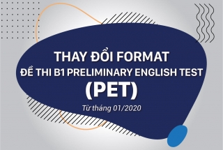 THAY ĐỔI FORMAT ĐỀ THI B1 PRELIMINARY ENGLISH TEST (PET) TỪ THÁNG 01/2020