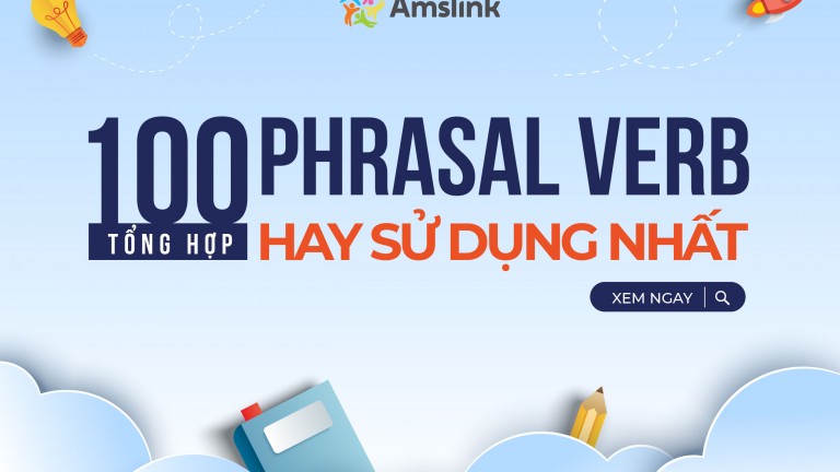 TỔNG HỢP 100 PHRASAL VERB HAY SỬ DỤNG NHẤT VÀ CÁCH DÙNG