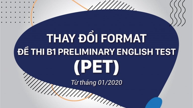 THAY ĐỔI FORMAT ĐỀ THI B1 PRELIMINARY ENGLISH TEST (PET) TỪ THÁNG 01/2020