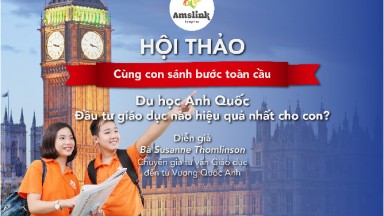 HỘI THẢO DU HỌC ANH QUỐC - CÙNG CON SÁNH BƯỚC TOÀN CẦU