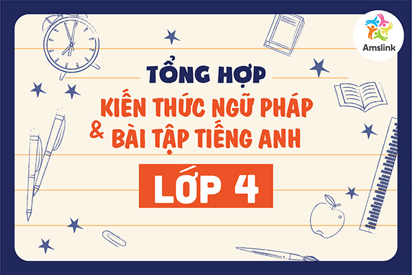 TỔNG HỢP KIẾN THỨC NGỮ PHÁP VÀ BÀI TẬP TIẾNG ANH LỚP 4