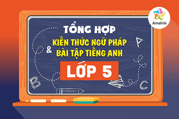 TỔNG HỢP KIẾN THỨC NGỮ PHÁP VÀ BÀI TẬP TIẾNG ANH LỚP 5